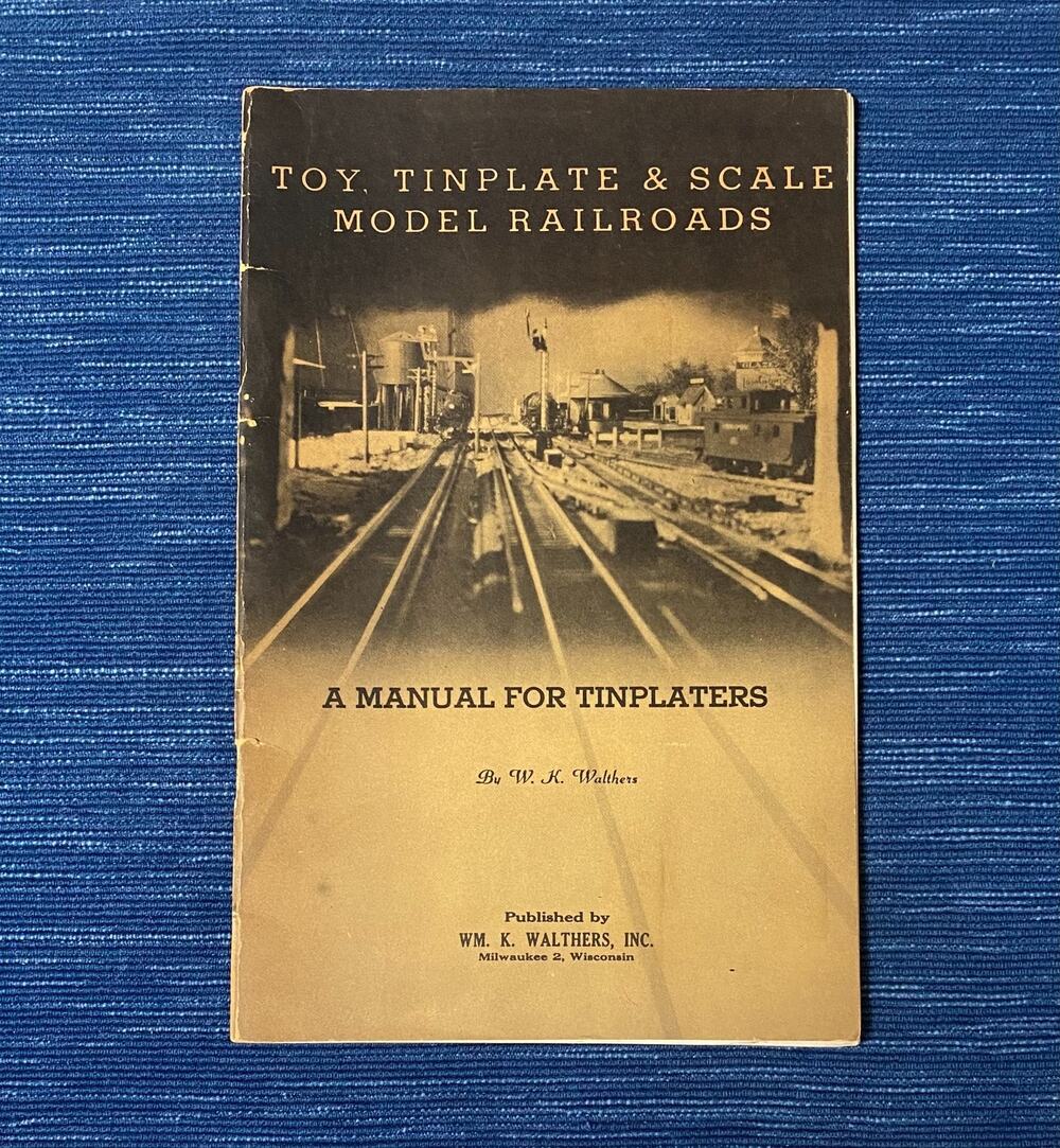 TOY TINPLATE & SCALE MODEL RAILROADS A Manual for Tinplaters W.K. Walthers 1958